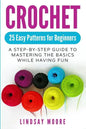 Crochet: 25 Easy Patterns for Beginners: A Step-By-Step Guide to Mastering the Basics While Having Fun - Paperback