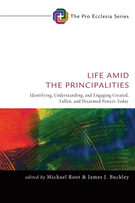 Life Amid the Principalities: Identifying, Understanding, and Engaging Created, Fallen, and Disarmed Powers Today - Paperback