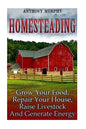 Homesteading: Grow Your Food, Repair Your House, Raise Livestock And Generate Energy: (Homesteading for Beginners, Farming) - Paperback