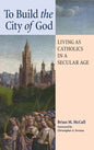 To Build the City of God: Living as Catholics in a Secular Age - Hardcover