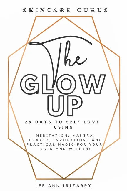 The Glow Up 28 Days to Self Love using Meditations, Mantras, Prayers, Invocations and Practical Magic for your skin and within! - Paperback