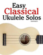 Easy Classical Ukulele Solos: Featuring Music of Bach, Mozart, Beethoven, Vivaldi and Other Composers. in Standard Notation and Tab - Paperback