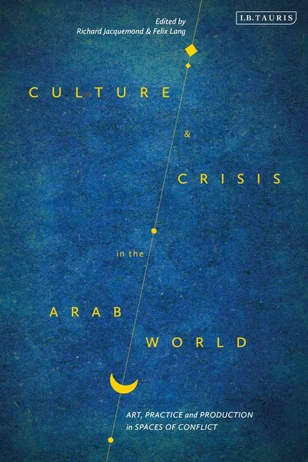 Culture and Crisis in the Arab World: Art, Practice and Production in Spaces of Conflict - Paperback