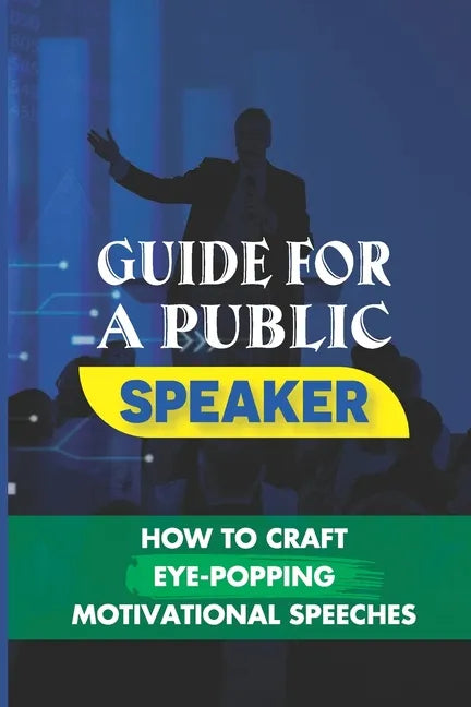 Guide For A Public Speaker: How To Craft Eye-Popping Motivational Speeches: A Great Motivational Speaker - Paperback