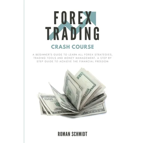 Forex Trading Crash Course: A Beginner's Guide to Learn All Forex Strategies, Trading Tools and Money Management. A Step by Step guide to Achieve - Paperback