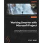 Working Smarter with Microsoft Project: Implement effective project control techniques to maximize efficiency and drive successful outcomes - Paperback