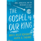 The Gospel of Our King: Bible, Worldview, and the Mission of Every Christian - Paperback