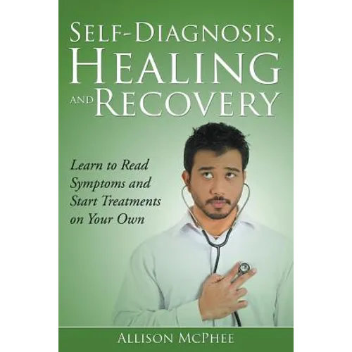 Self-Diagnosis, Healing and Recovery: Learn to Read Symptoms and Start Treatments on Your Own - Paperback