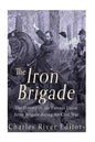 The Iron Brigade: The History of the Famous Union Army Brigade During the Civil War - Paperback