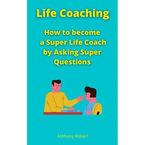 Life Coaching: How to become a Super Life Coach by Asking Super Questions - Paperback