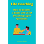 Life Coaching: How to become a Super Life Coach by Asking Super Questions - Paperback