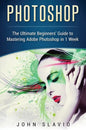Photoshop: The Ultimate Beginners' Guide to Mastering Adobe Photoshop in 1 Week - Hardcover