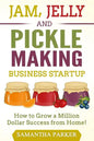 Jam, Jelly and Pickle Making Business Startup: How to Grow a Million Dollar Success from Home! - Paperback