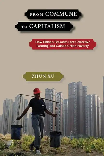 From Commune to Capitalism: How China's Peasants Lost Collective Farming and Gained Urban Poverty - Paperback