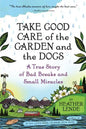 Take Good Care of the Garden and the Dogs: A True Story of Bad Breaks and Small Miracles - Paperback