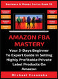 Amazon FBA Mastery: Your 5-Days Beginner To Expert Guide In Selling Highly Profitable Private Label Products On Amazon - Hardcover