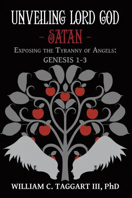 Unveiling Lord God - Satan: Exposing the Tyranny of Angels: Genesis 1-3 - Paperback