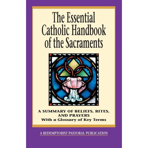 The Essential Catholic Handbook of the Sacraments: A Summary of Beliefs, Rites, and Prayers - Paperback