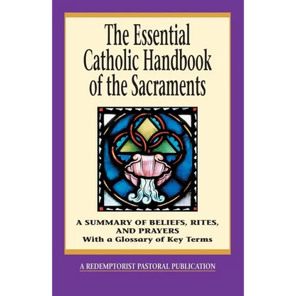 The Essential Catholic Handbook of the Sacraments: A Summary of Beliefs, Rites, and Prayers - Paperback