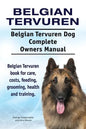 Belgian Tervuren. Belgian Tervuren Dog Complete Owners Manual. Belgian Tervuren book for care, costs, feeding, grooming, health and training. - Paperback
