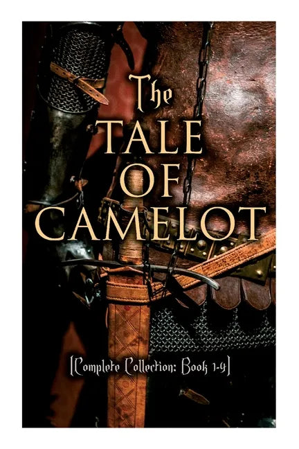 The Tale of Camelot (Complete Collection: Book 1-4): King Arthur and His Knights, The Champions of the Round Table, Sir Launcelot and His Companions, - Paperback
