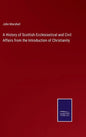 A History of Scottish Ecclesiastical and Civil Affairs from the Introduction of Christianity - Hardcover