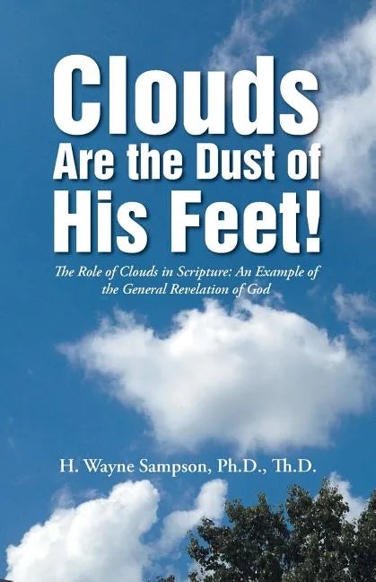 Clouds Are the Dust of His Feet!: The Role of Clouds in Scripture: An Example of the General Revelation of God - Paperback