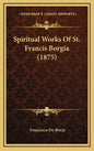 Spiritual Works Of St. Francis Borgia (1875) - Hardcover