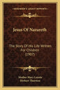Jesus Of Nazareth: The Story Of His Life Written For Children (1907) - Paperback