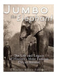 Jumbo the Elephant: The Life and Legacy of History's Most Famous Circus Animal - Paperback