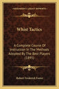 Whist Tactics: A Complete Course Of Instruction In The Methods Adopted By The Best Players (1895) - Paperback