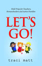 Let's Go!: Field Trips for Teachers, Homeschoolers and Active Families - Paperback