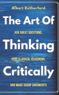 The Art of Thinking Critically: Ask Great Questions, Spot Illogical Reasoning, and Make Sharp Arguments - Paperback