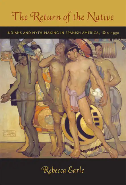 The Return of the Native: Indians and Myth-Making in Spanish America, 1810-1930 - Paperback