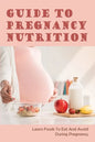 Guide To Pregnancy Nutrition: Learn Foods To Eat And Avoid During Pregnancy: Pregnancy Diet Plan - Paperback