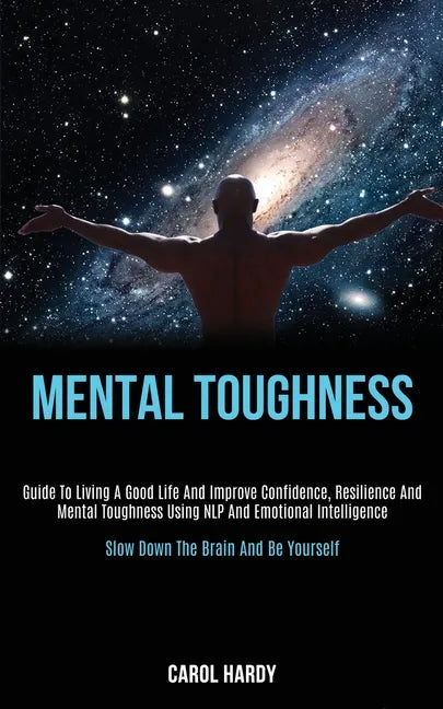 Mental Toughness: Guide to Living a Good Life and Improve Confidence, Resilience and Mental Toughness Using Nlp and Emotional Intelligen - Paperback