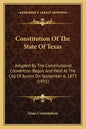 Constitution Of The State Of Texas: Adopted By The Constitutional Convention Begun And Held At The City Of Austin On September 6, 1875 (1891) - Paperback