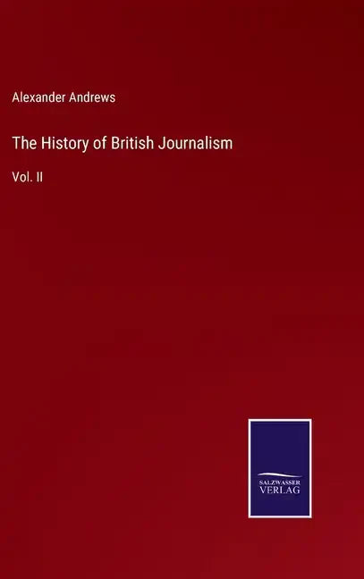 The History of British Journalism: Vol. II - Hardcover