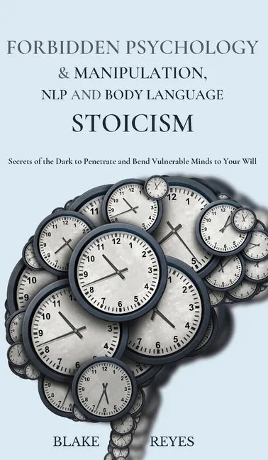 Forbidden Psychology & Manipulation, NLP and Body Language Stoicism: Secrets of the Dark to Penetrate and Bend Vulnerable Minds to Your Will - Hardcover