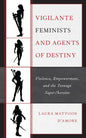Vigilante Feminists and Agents of Destiny: Violence, Empowerment, and the Teenage Super/heroine - Hardcover