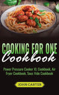Cooking For One Cookbook: Power Pressure Cooker XL Cookbook, Air Fryer Cookbook, Sous Vide Cookbook - Hardcover