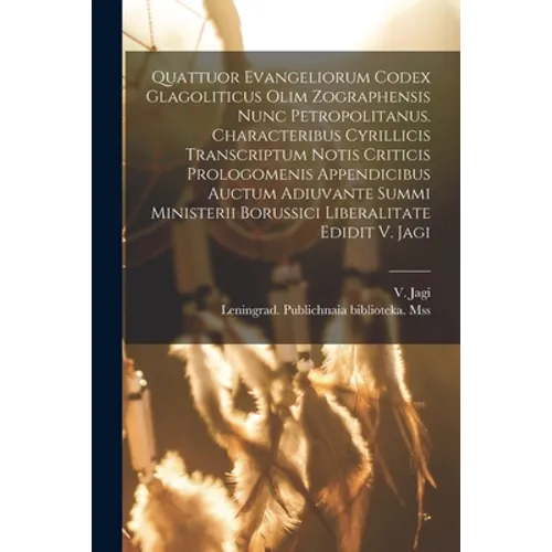 Quattuor Evangeliorum Codex Glagoliticus Olim Zographensis Nunc Petropolitanus. Characteribus Cyrillicis Transcriptum Notis Criticis Prologomenis Appe - Paperback