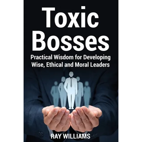 Toxic Bosses: Practical Wisdom for Developing Wise, Moral and Ethical Leaders - Paperback