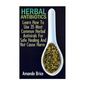Herbal Antibiotics: Learn How To Use 35 Most Common Herbal Antivirals For Safe Healing And Not Cause Harm: (Medicinal Herbs, Alternative Medicine) - Paperback