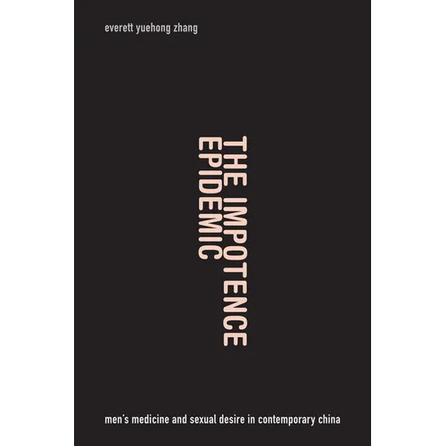 The Impotence Epidemic: Men's Medicine and Sexual Desire in Contemporary China - Hardcover