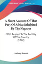 A Short Account Of That Part Of Africa Inhabited By The Negroes: With Respect To The Fertility Of The Country (1762) - Paperback