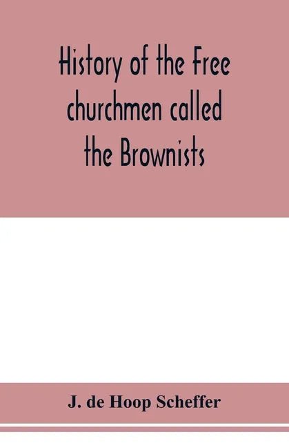 History of the Free churchmen called the Brownists, Pilgrim fathers and Baptists in the Dutch republic, 1581-1701 - Paperback