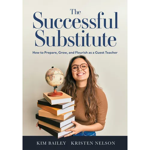 The Successful Substitute: How to Prepare, Grow, and Flourish as a Guest Teacher (Practical Tips, Teaching Strategies, and Classroom Activities for Su - Paperback