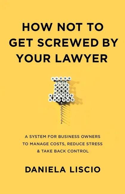 How Not To Get Screwed By Your Lawyer: A System for Business Owners to Manage Costs, Reduce Stress & Take Back Control - Paperback
