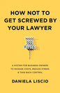 How Not To Get Screwed By Your Lawyer: A System for Business Owners to Manage Costs, Reduce Stress & Take Back Control - Paperback